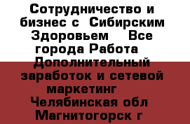 Сотрудничество и бизнес с “Сибирским Здоровьем“ - Все города Работа » Дополнительный заработок и сетевой маркетинг   . Челябинская обл.,Магнитогорск г.